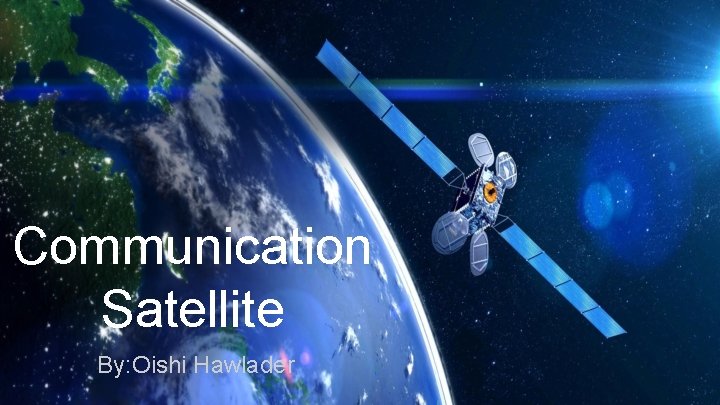 Communication Satellite By: Oishi Hawlader 