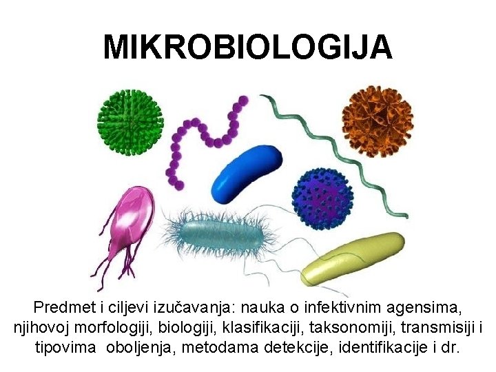 MIKROBIOLOGIJA Predmet i ciljevi izučavanja: nauka o infektivnim agensima, njihovoj morfologiji, biologiji, klasifikaciji, taksonomiji,