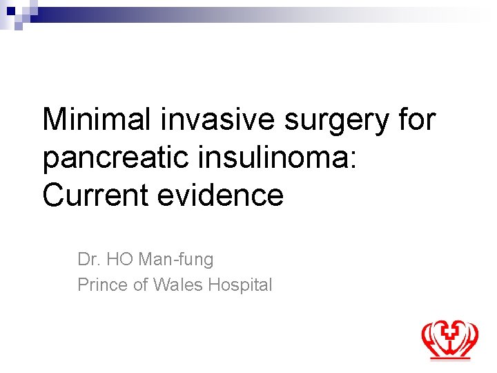 Minimal invasive surgery for pancreatic insulinoma: Current evidence Dr. HO Man-fung Prince of Wales