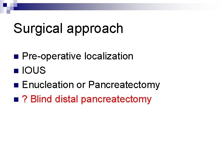 Surgical approach Pre-operative localization n IOUS n Enucleation or Pancreatectomy n ? Blind distal