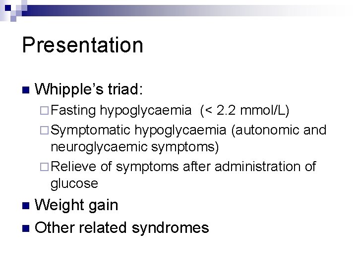 Presentation n Whipple’s triad: ¨ Fasting hypoglycaemia (< 2. 2 mmol/L) ¨ Symptomatic hypoglycaemia