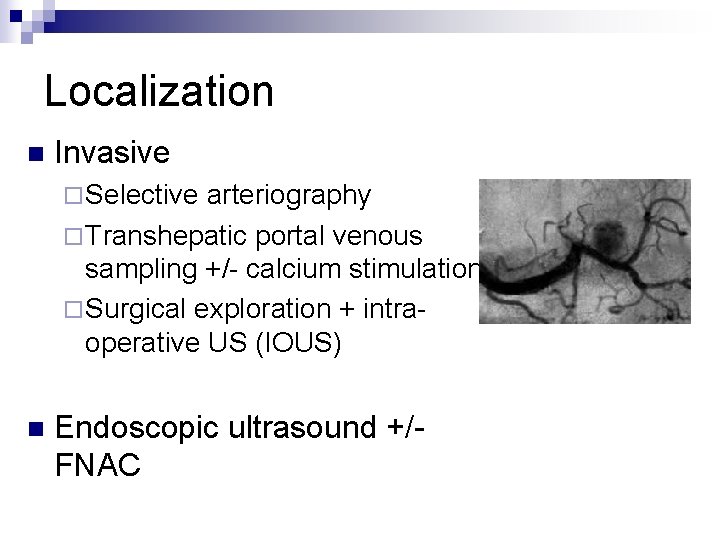Localization n Invasive ¨ Selective arteriography ¨ Transhepatic portal venous sampling +/- calcium stimulation