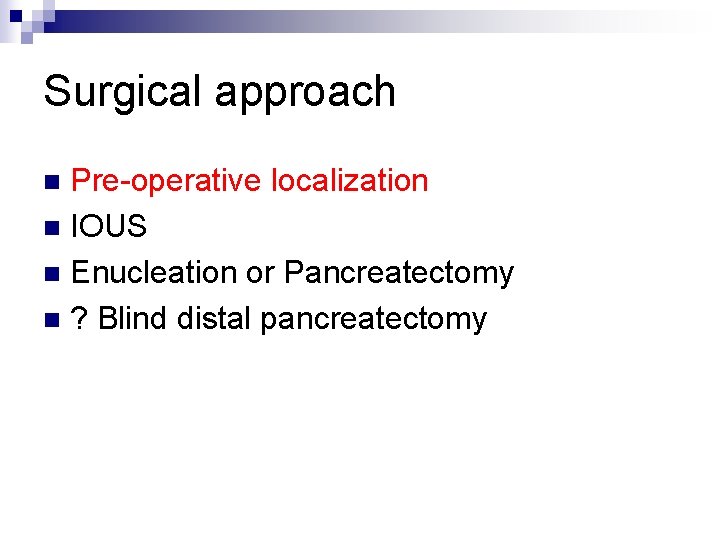 Surgical approach Pre-operative localization n IOUS n Enucleation or Pancreatectomy n ? Blind distal
