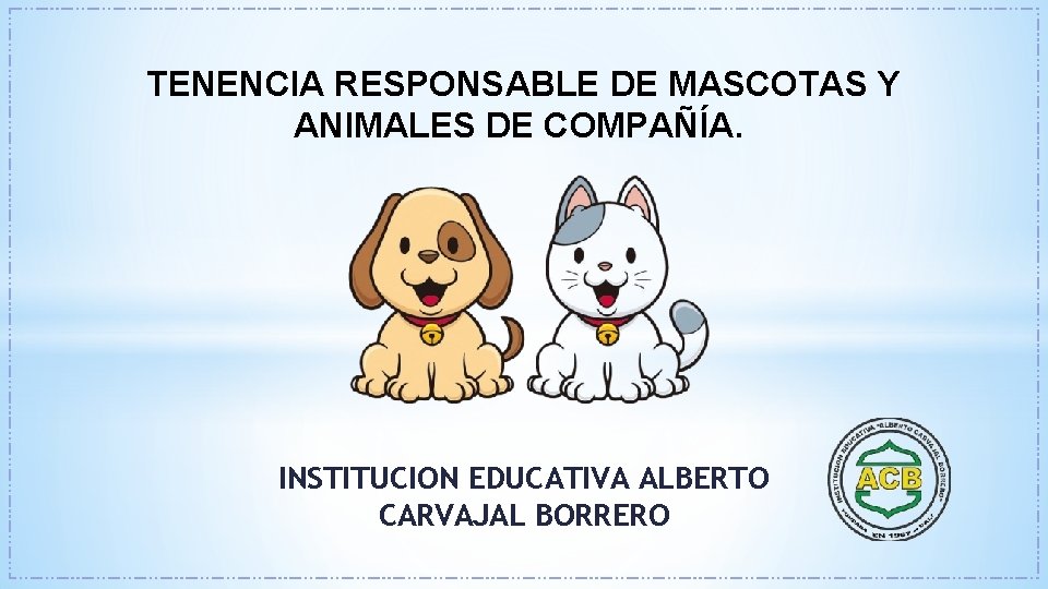 TENENCIA RESPONSABLE DE MASCOTAS Y ANIMALES DE COMPAÑÍA. INSTITUCION EDUCATIVA ALBERTO CARVAJAL BORRERO 