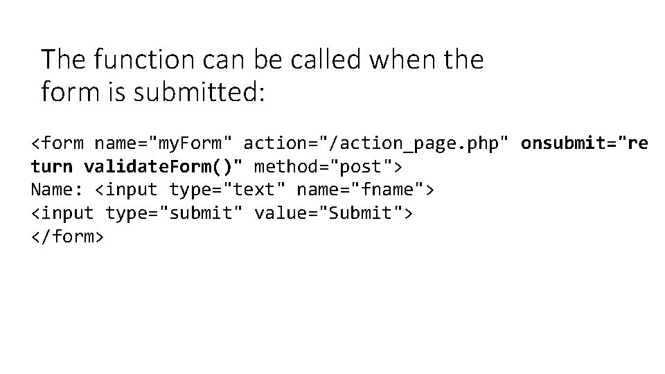 The function can be called when the form is submitted: <form name="my. Form" action="/action_page.