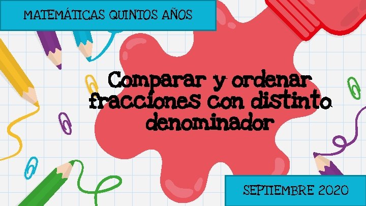 MATEMÁTICAS QUINTOS AÑOS Comparar y ordenar fracciones con distinto denominador SEPTIEMBRE 2020 