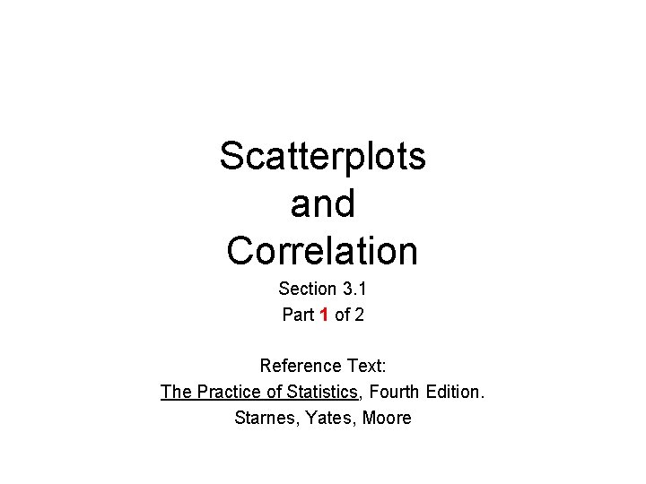 Scatterplots and Correlation Section 3. 1 Part 1 of 2 Reference Text: The Practice