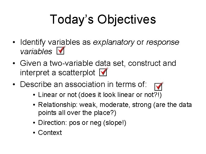 Today’s Objectives • Identify variables as explanatory or response variables • Given a two-variable