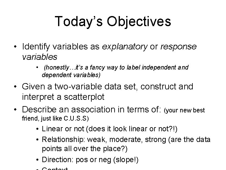 Today’s Objectives • Identify variables as explanatory or response variables • (honestly…it’s a fancy