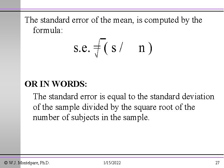 The standard error of the mean, is computed by the formula: OR IN WORDS: