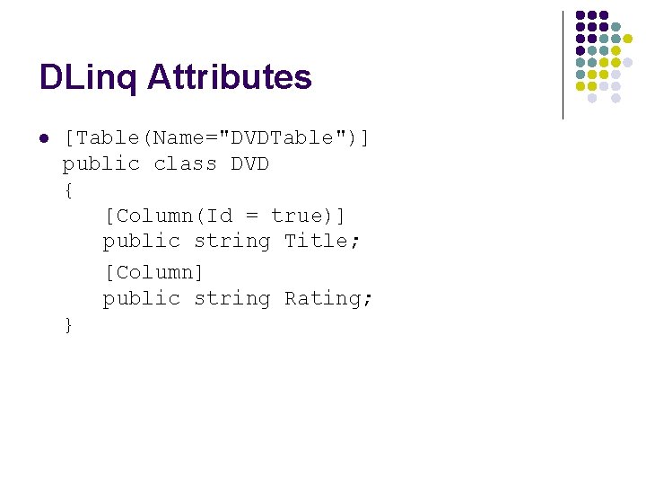 DLinq Attributes l [Table(Name="DVDTable")] public class DVD { [Column(Id = true)] public string Title;