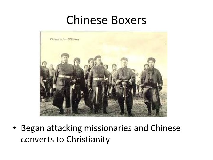 Chinese Boxers • Began attacking missionaries and Chinese converts to Christianity 