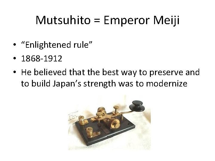 Mutsuhito = Emperor Meiji • “Enlightened rule” • 1868 -1912 • He believed that