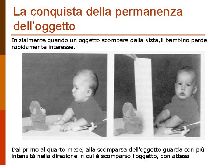La conquista della permanenza dell’oggetto Inizialmente quando un oggetto scompare dalla vista, il bambino