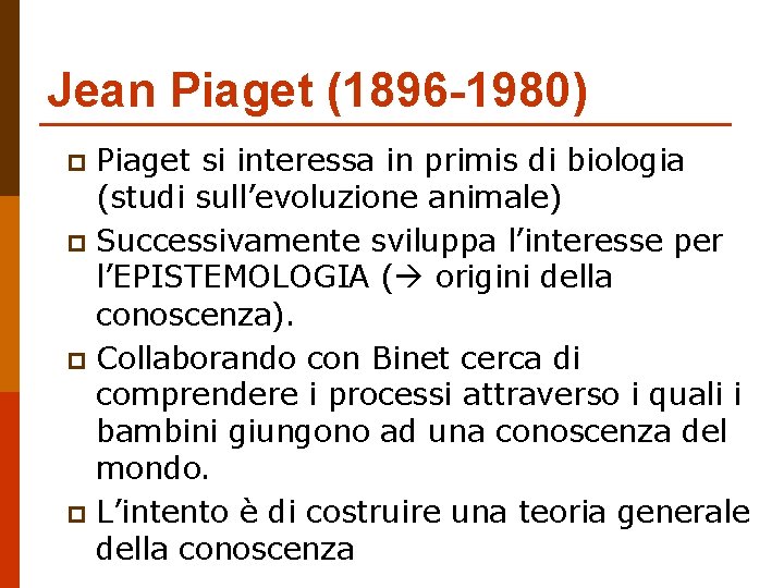 Jean Piaget (1896 -1980) Piaget si interessa in primis di biologia (studi sull’evoluzione animale)