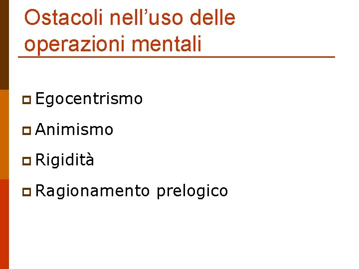 Ostacoli nell’uso delle operazioni mentali p Egocentrismo p Animismo p Rigidità p Ragionamento prelogico