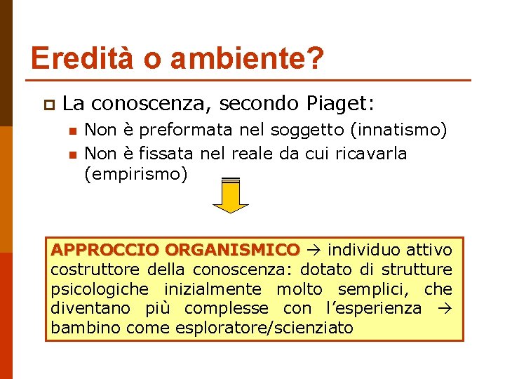 Eredità o ambiente? p La conoscenza, secondo Piaget: n n Non è preformata nel