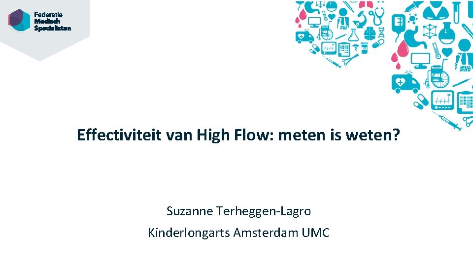 Effectiviteit van High Flow: meten is weten? Suzanne Terheggen-Lagro Kinderlongarts Amsterdam UMC 