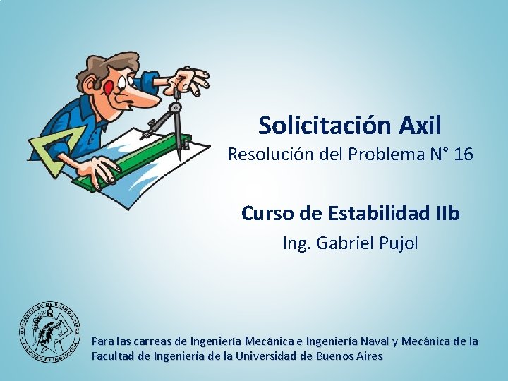 Solicitación Axil Resolución del Problema N° 16 Curso de Estabilidad IIb Ing. Gabriel Pujol