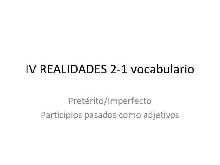 IV REALIDADES 2 -1 vocabulario Pretérito/Imperfecto Participios pasados como adjetivos 