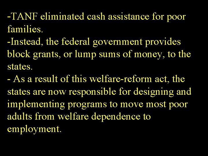-TANF eliminated cash assistance for poor families. -Instead, the federal government provides block grants,