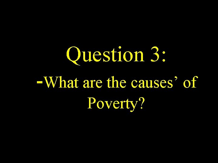Question 3: -What are the causes’ of Poverty? 