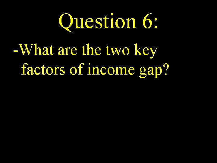 Question 6: -What are the two key factors of income gap? 