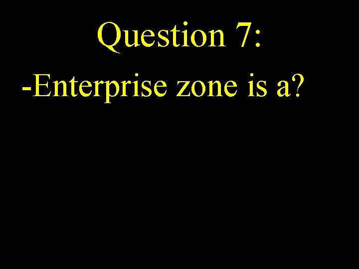 Question 7: -Enterprise zone is a? 