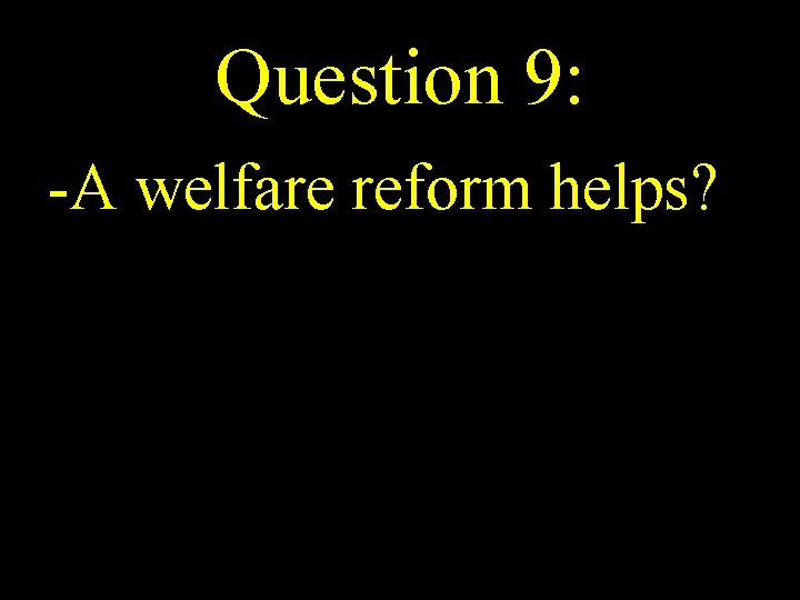Question 9: -A welfare reform helps? 