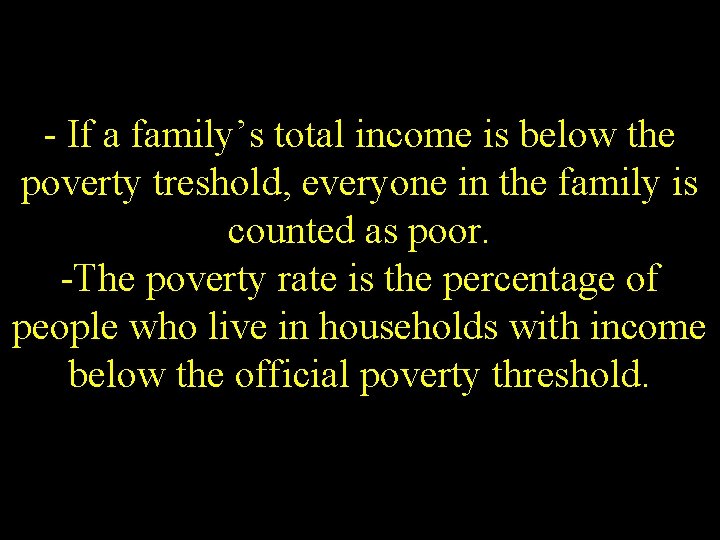 - If a family’s total income is below the poverty treshold, everyone in the