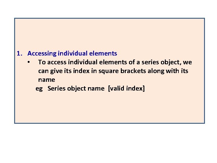 1. Accessing individual elements • To access individual elements of a series object, we