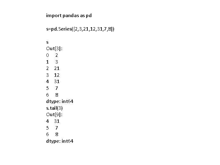 import pandas as pd s=pd. Series([2, 3, 21, 12, 31, 7, 8]) s Out[3]: