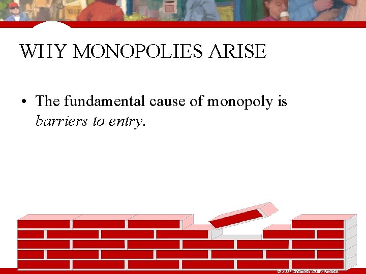 WHY MONOPOLIES ARISE • The fundamental cause of monopoly is barriers to entry. ©