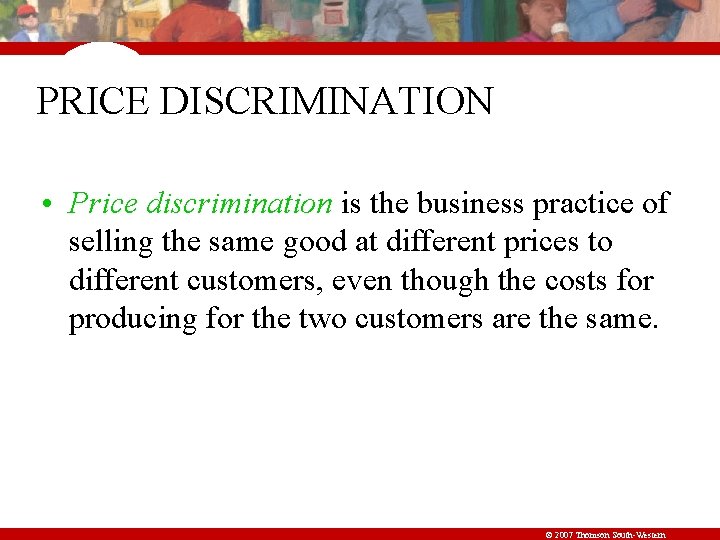 PRICE DISCRIMINATION • Price discrimination is the business practice of selling the same good