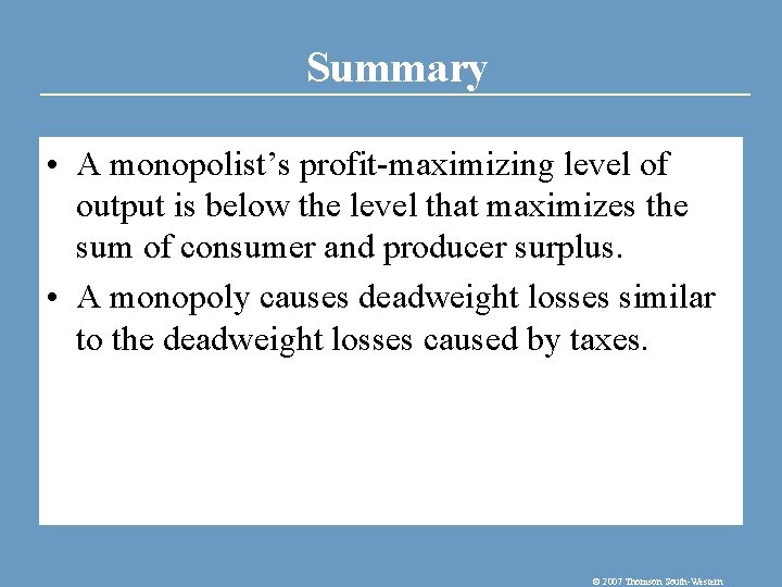 Summary • A monopolist’s profit-maximizing level of output is below the level that maximizes