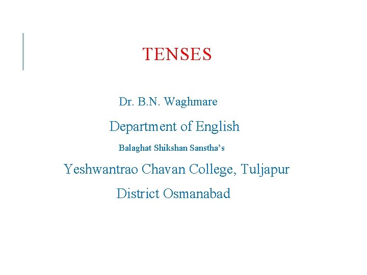 TENSES Dr. B. N. Waghmare Department of English Balaghat Shikshan Sanstha’s Yeshwantrao Chavan College,