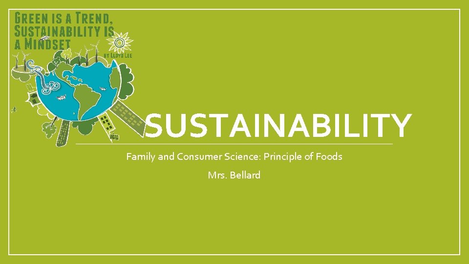 SUSTAINABILITY Family and Consumer Science: Principle of Foods Mrs. Bellard 