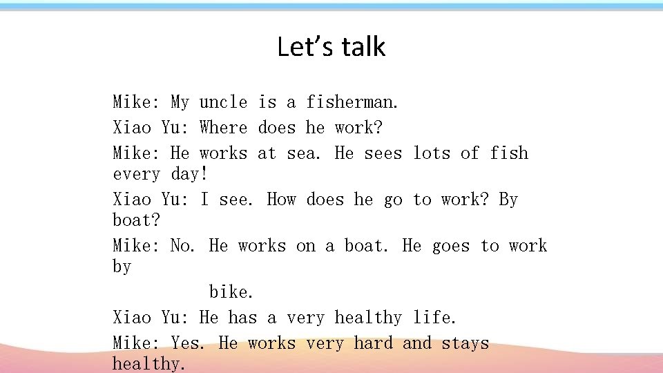 Let’s talk Mike: My uncle is a fisherman. Xiao Yu: Where does he work?