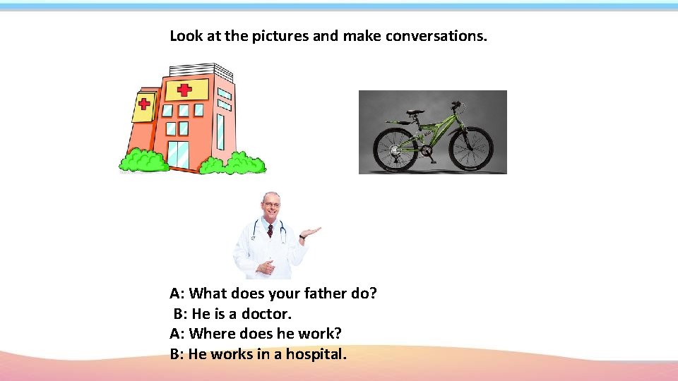 Look at the pictures and make conversations. A: What does your father do? B: