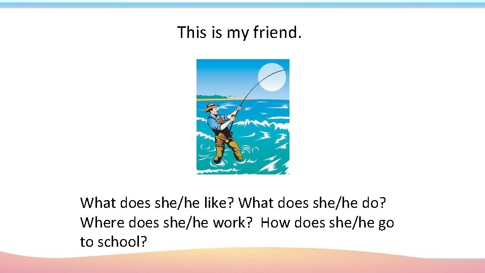 This is my friend. What does she/he like? What does she/he do? Where does