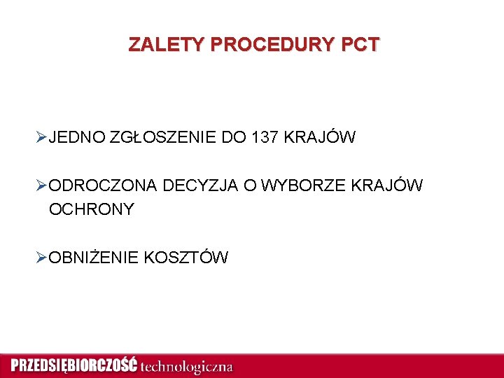 ZALETY PROCEDURY PCT ØJEDNO ZGŁOSZENIE DO 137 KRAJÓW ØODROCZONA DECYZJA O WYBORZE KRAJÓW OCHRONY
