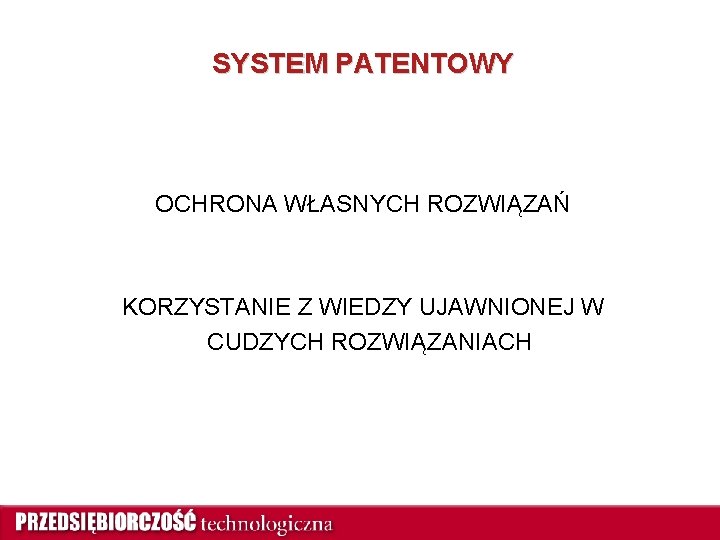 SYSTEM PATENTOWY OCHRONA WŁASNYCH ROZWIĄZAŃ KORZYSTANIE Z WIEDZY UJAWNIONEJ W CUDZYCH ROZWIĄZANIACH 