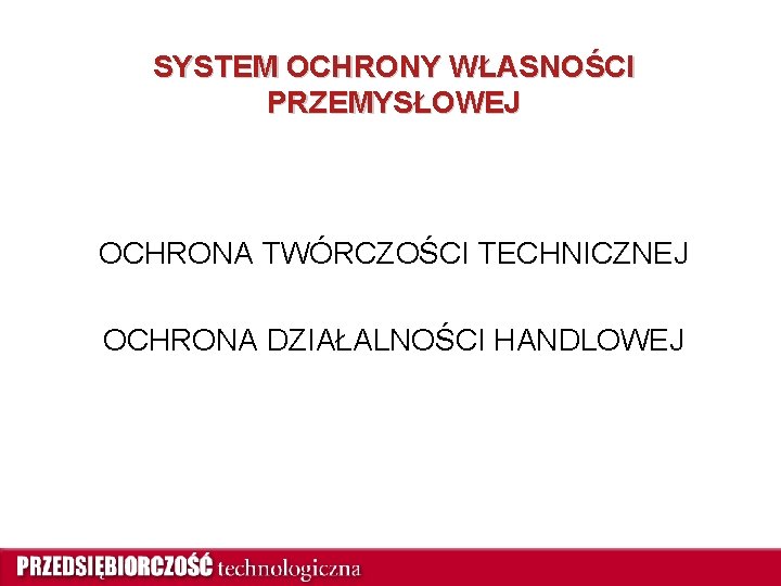 SYSTEM OCHRONY WŁASNOŚCI PRZEMYSŁOWEJ OCHRONA TWÓRCZOŚCI TECHNICZNEJ OCHRONA DZIAŁALNOŚCI HANDLOWEJ 