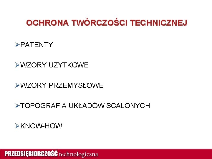 OCHRONA TWÓRCZOŚCI TECHNICZNEJ ØPATENTY ØWZORY UŻYTKOWE ØWZORY PRZEMYSŁOWE ØTOPOGRAFIA UKŁADÓW SCALONYCH ØKNOW-HOW 