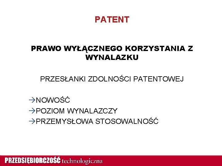 PATENT PRAWO WYŁĄCZNEGO KORZYSTANIA Z WYNALAZKU PRZESŁANKI ZDOLNOŚCI PATENTOWEJ àNOWOŚĆ àPOZIOM WYNALAZCZY àPRZEMYSŁOWA STOSOWALNOŚĆ