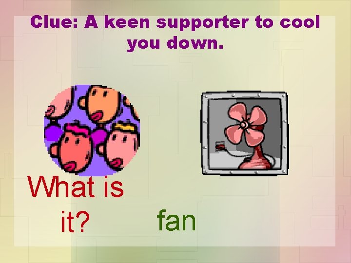 Clue: A keen supporter to cool you down. What is it? fan 