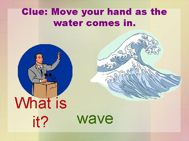 Clue: Move your hand as the water comes in. What is wave it? 