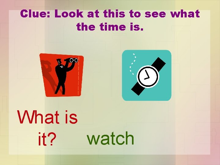 Clue: Look at this to see what the time is. What is watch it?