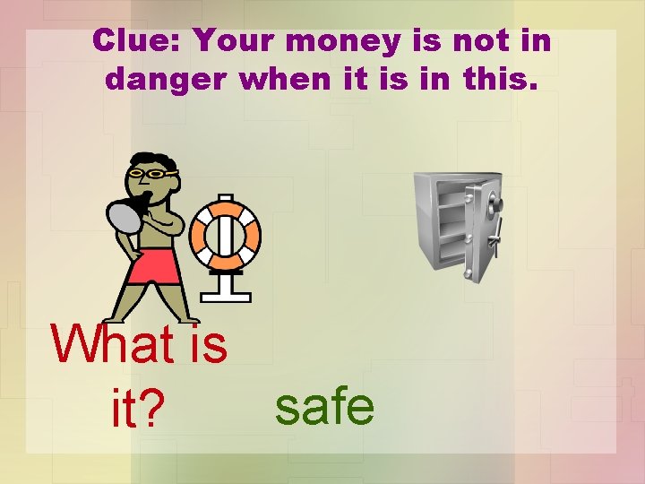 Clue: Your money is not in danger when it is in this. What is