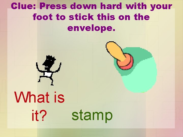 Clue: Press down hard with your foot to stick this on the envelope. What